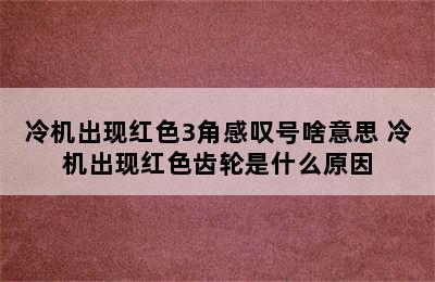 冷机出现红色3角感叹号啥意思 冷机出现红色齿轮是什么原因